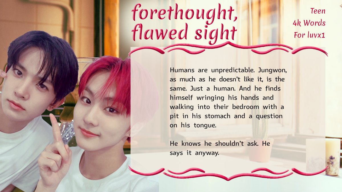 #51: forethought, flawed sight → ENHYPEN, Lee Heeseung/Yang Jungwon, Rated T, 4k words (for luvx1)
archiveofourown.org/works/49976773