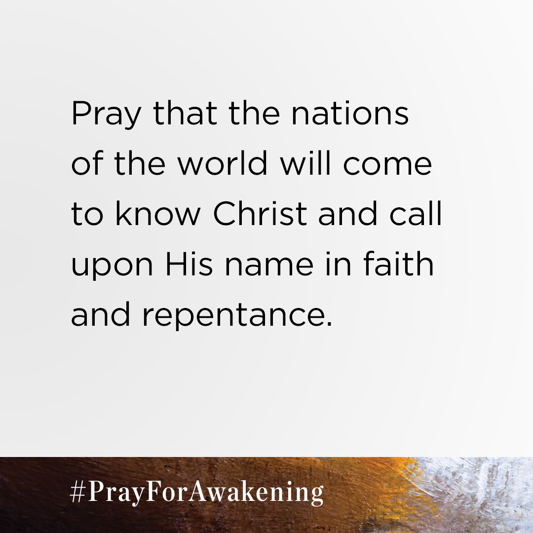 This week, please pray that the nations of the world will come to know Christ and call upon His name in faith and repentance. 

Download your free prayer guide at PrayforAwakening.com