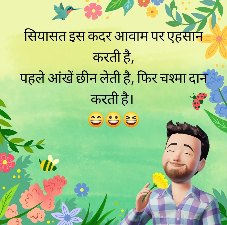 सियासत इस कदर आवाम पर एहसान करती है,
पहले आंखें छीन लेती है, फिर चश्मा दान करती है। 
😄😃😆