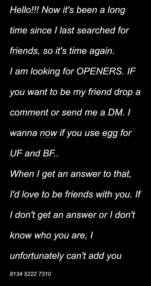 Hello!!! 
I am looking for OPENERS. IF you want to be my friend drop a comment or send me a DM. If you use egg for UF and BF

When I get an answer to that, I'd love to be friends with you,

8134 5222 7310

Slow progress will be removed

Retweet if you want to ❤️