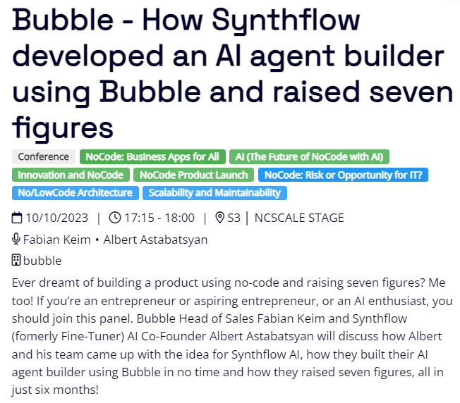 I'm joining <a href="/bubble/">Bubble</a> at <a href="/nocodesummit1/">NoCode Summit</a> to talk about how we built, scaled <a href="/SynthflowAI/">Synthflow</a> and raised $2m pre-seed in < 6 months:

-> Use Cases of <a href="/SynthflowAI/">Synthflow</a> &amp; Live demo 
-> How to leverage <a href="/bubble/">Bubble</a> to build &amp; fundraise
-> Q&amp;A

See y'all in Paris on Tue. 7:15pm CEST 👀

#NoCode