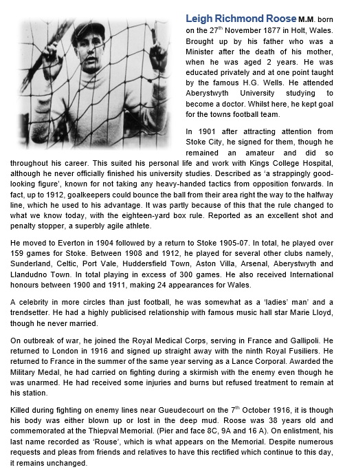 Leigh Richmond Roose M. M.
Royal Fusiliers
KIA this day 1916 France
One of the first superstars of football
Stoke City, Everton, Sunderland, Celtic, Port Vale, HTFC, AVFC, Arsenal plus 2 Welsh clubs
Sadly, his misspelt surname on the Thiepval Memorial has never been corrected