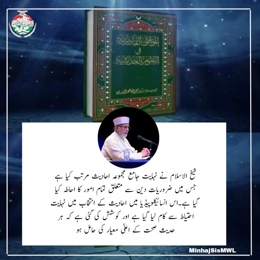 شیخ الاسلام نے نہایت جامع مجموعہ احادیث مرتب کیا ہے جس میں ضروریات دین سے متعلق تمام امور کا احاطہ کیا گیا ہے۔اس انسائیکلوپیڈیا میں احادیث کے انتخاب میں نہایت احتیاط سے کام لیا گیا ہے اور کوشش کی گئی ہے کہ ہر حدیث صحت کے اعلیٰ معیار کی حامل ہو۔

#الموسوعہ_القادریہ