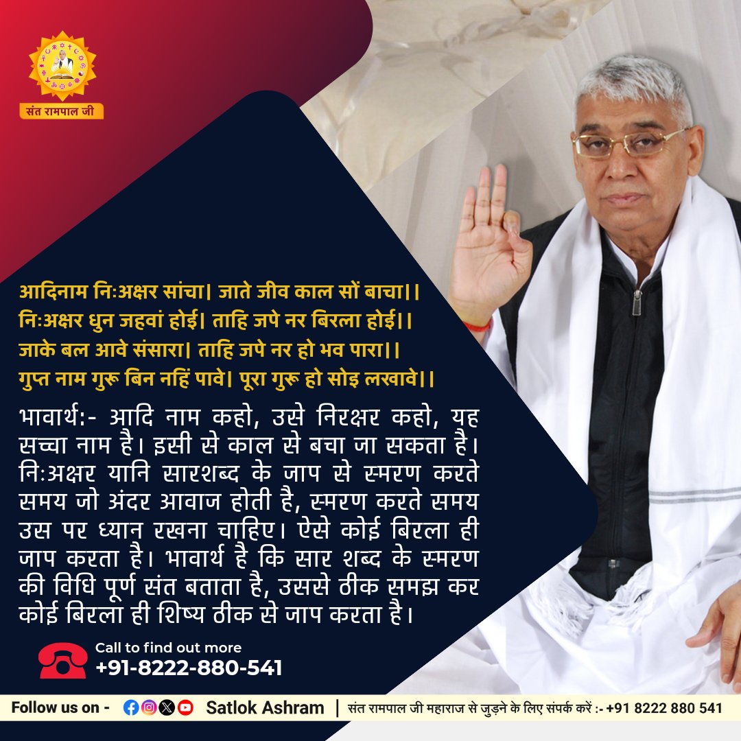 आदिनाम निःअक्षर सांचा। जाते जीव काल सों बाचा।।

निःअक्षर धुन जहवां होई। ताहि जपे नर बिरला होई।।

जाके बल आवे संसारा। ताहि जपे नर हो भव पारा।।

गुप्त नाम गुरू बिन नहिं पावे। पूरा गुरू हो सोइ लखावे।।
