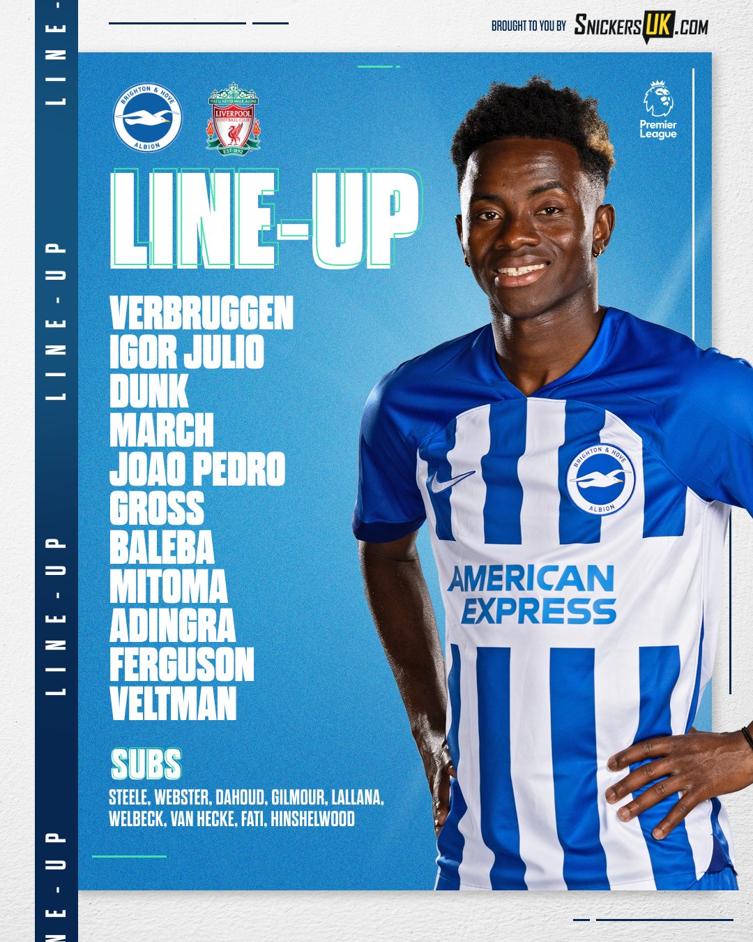 Albion v Liverpool starting XI graphic featuring Simon Adingra: 

Verbruggen, Igor Julio, Dunk, March, Joao Pedro, Gross, Baleba, Mitoma, Adingra, Ferguson, Veltman. Subs: Steele, Webster, Dahoud, Gilmour, Lallana, Welbeck, van Hecke, Fati, Hinshelwood. 

Come on Albion!