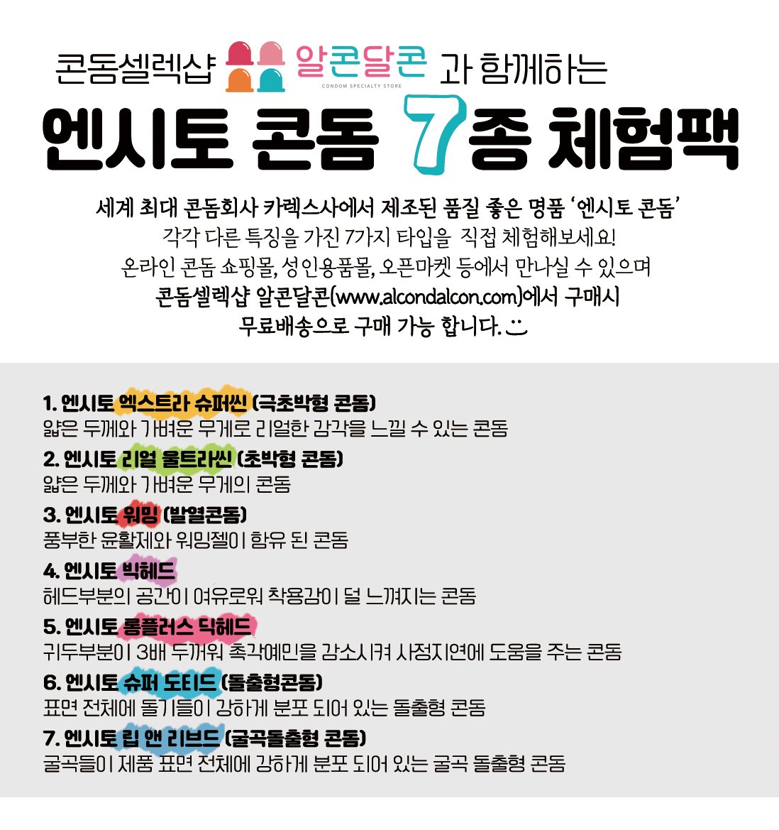 알콘달콘 X 엔시토 콘돔 7종 무료체험팩 이벤트 
10차 OPEN!
엔시토 7종 콘돔 사용해보시고 본인의 콘돔 취향을 알아보세요!  

✔ 한정수량 이벤트로 재고 소진시 이벤트 종료
✔ 특수콘돔이 포함으로 성인인증이 필요합니다.
✔ 회원가입 필요, 1인 1회 신청 가능

링크 : alcondalcon.com/article/%EB%89…