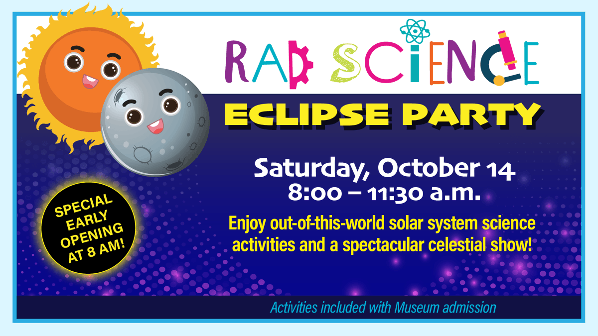 The next solar eclipse is Saturday, Oct. 14! 🌒 Observe this incredible celestial event safely at our RAD Science Eclipse Party, which is free with Museum admission. 

Saturday, October 14
8:00 – 11:30 a.m.

In case of inclement weather, activities will take place indoors.