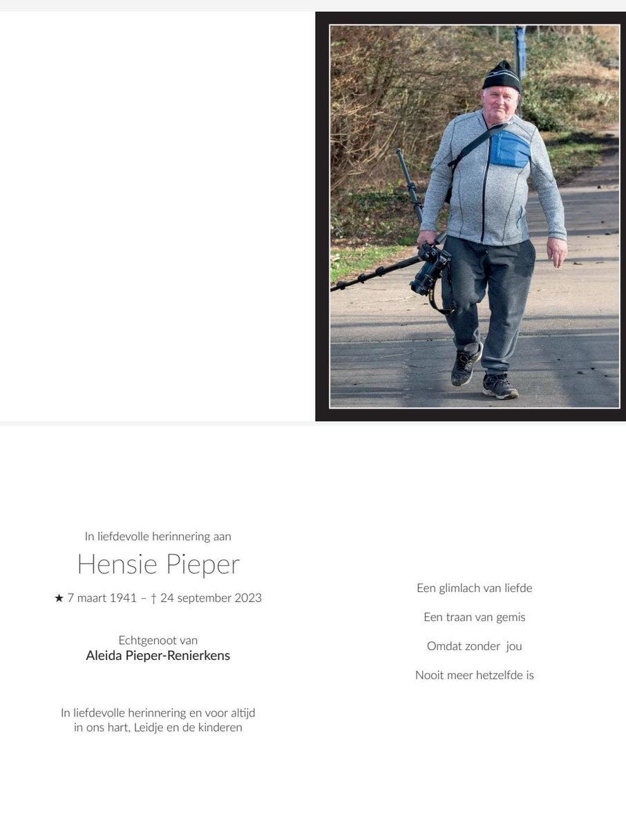 Algemene Kennisgeving 

Verdrietig maar dankbaar voor alles wat hij in zijn zorgzaam leven voor ons heeft betekent hebben wij afgelopen zondag 24 September afscheid moeten nemen van Hensie Pieper.

We hebben vandaag op zijn wens als gezin in besloten kring afscheid genomen.
