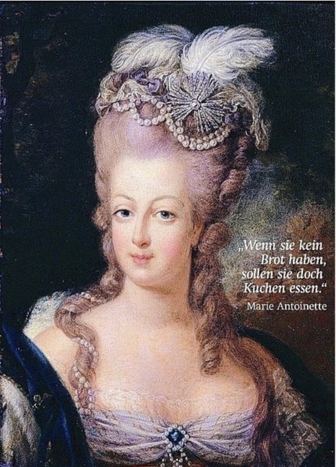Maria Antoinette: „Wenn sie kein Brot haben, sollen sie doch Kuchen essen.“