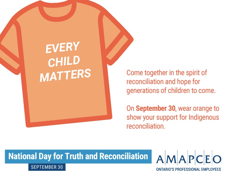 AMAPCEO urges all our members to come together in the spirit of reconciliation and hope for generations of children to come and, on September 30, wear orange to show your support. Download our National Day of Truth and Reconciliation poster at amapceo.on.ca/support