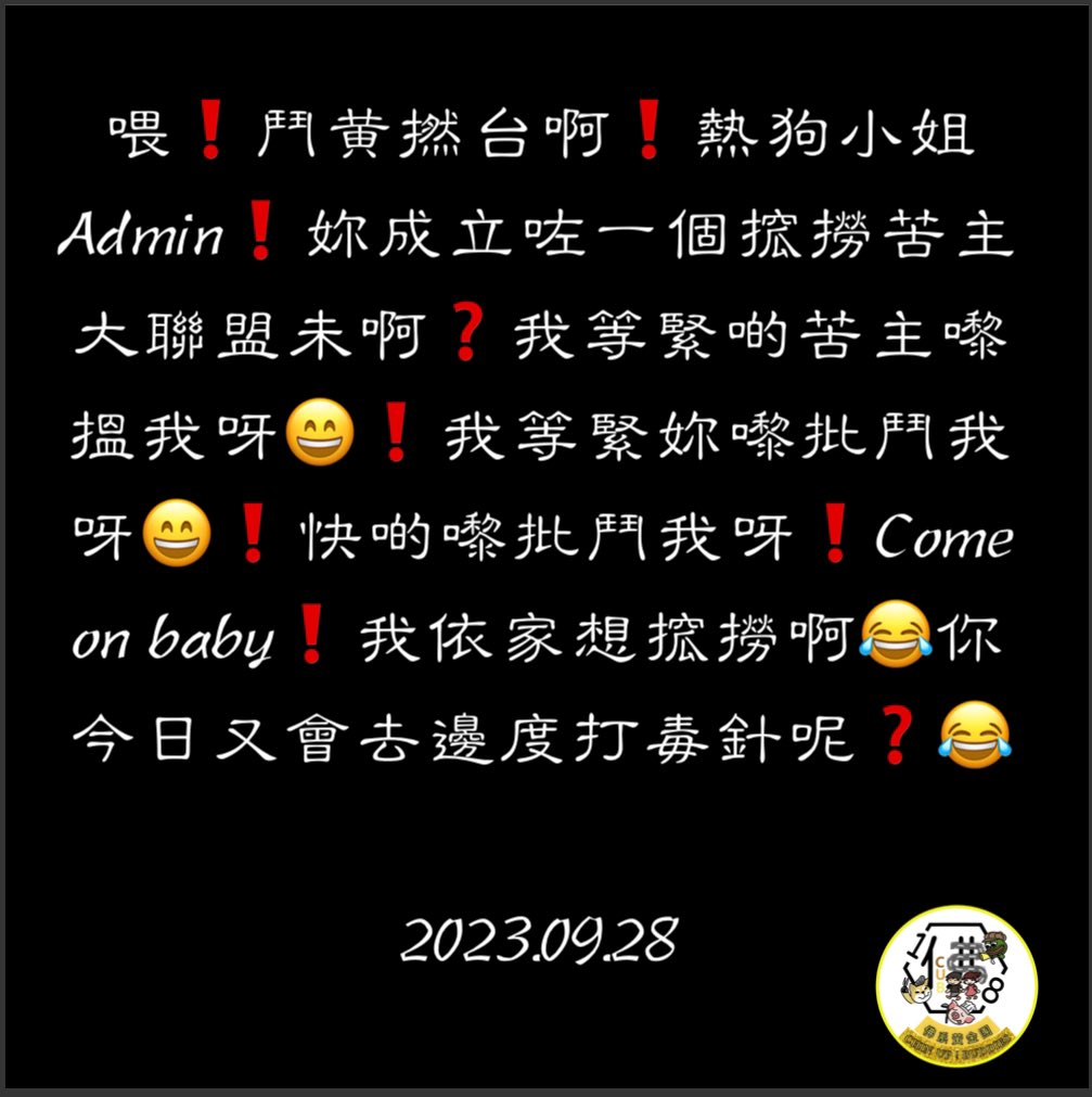 #喂 #等緊妳回應搲撈事件啊 #熱狗Admin小姐
#熱狗小姐Admin妳唔係好鍾意鬥黄作嘢㗎咩
#我等緊你啊
#為x台 #和x撐 #WxxxSxxxNxx #IXX #鴨X
#唔回應當作宣戰
#睇嚟啲人真係好有錢喎 #食兩家茶禮
#歡迎全世界對號入座
#每日一post  #日行一善 #積善積德

2023.09.28