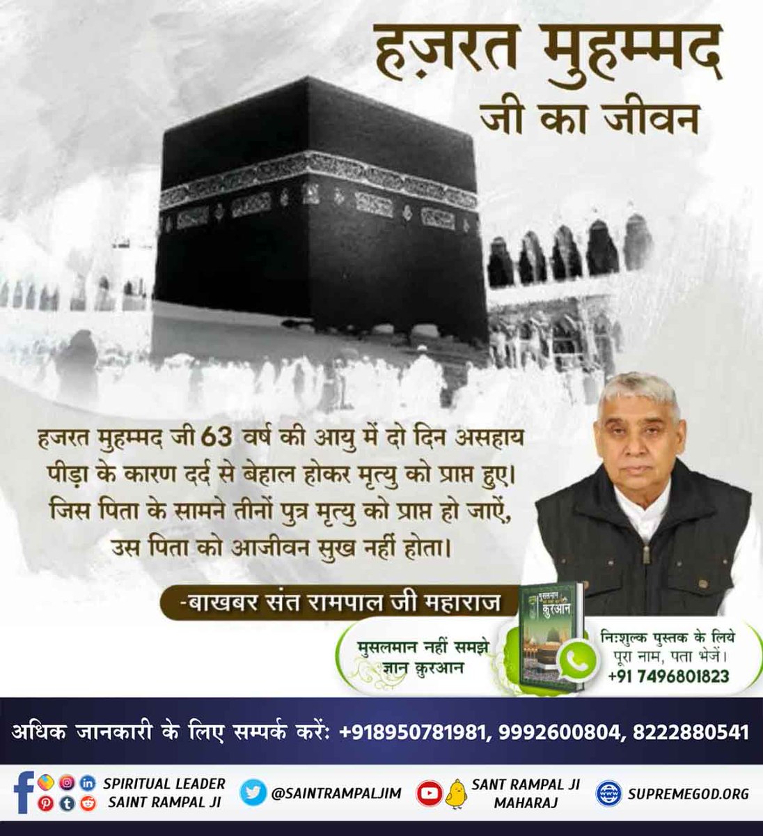 #TheLifeOfProphetMuhammad
हजरत मुहम्मद जी 63 वर्ष की आयु में दो दिन असहाय पीड़ा के कारण दर्द से बेहाल होकर मृत्यु को प्राप्त हुए । जिस पिता के सामने तीनों पुत्र मृत्यु को प्राप्त हो जाऐं, उस पिता को आजीवन सुख नहीं होता।

-बाखबर संत रामपाल जी महाराज
Allah Kabir