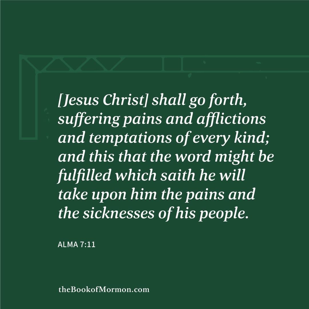 And he shall go forth, suffering pains and afflictions and temptations of every kind; and this that the word might be fulfilled which saith he will take upon him the pains and the sicknesses of his people. #truth