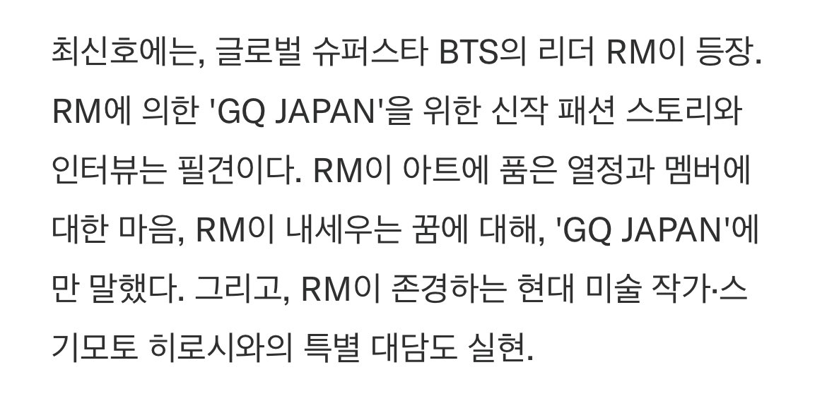 'GQ JAPAN'이 11년 만에 리뉴얼! 제1호의 표지에는 #BTS 의 #RM 이 단독 첫 등장. '현대 아트 특집'은 필견!

RM이 아트에 품은 열정과 멤버에 대한 마음, RM이 내세우는 꿈에 대해 GQ JAPAN에서 말한다. 그리고 RM이 존경하는 현대 미술 작가·스기모토 히로시와의 특별 대담도 실현.

*구글 자동 번역