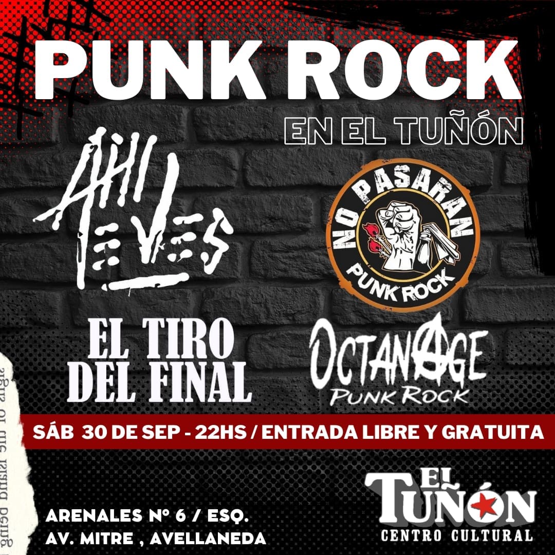 🎼Punk Rock en #ElTuñón 🎸

🧷 OCTANAGE 
🧷 AHI TE VES 
🧷 NO PASARAN 
🧷 EL TIRO DEL FINAL 

🗓️ SAB 30/09
🕚 22HS
🎫 Entrada libre y gratuita 
📍 Centro Cultural El Tuñón - Arenales N° 6 / Casi Esquina Av. Mitre, Avellaneda Centro.