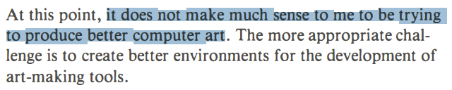 Ken Knowlton, legendary Bell Labs computer artist, wrote "WHY IT ISN'T ART YET" in 1986.

He claimed we weren't ready.

The need for better tooling was too pressing.

Did <a href="/REAS/">Casey REAS</a> <a href="/ben_fry/">Ben Fry</a> <a href="/laurenleemack/">Lauren Lee McCarthy</a> <a href="/zachlieberman/">zach lieberman</a> <a href="/johnmaeda/">John Maeda</a> <a href="/dribnet/">tom white</a> create the conditions?

Is it art yet?