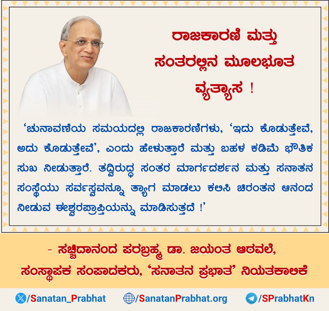 #HH_Dr_Jayant_Balaji_Athavale 🌺 Jai Gurudev Dear Friends 🙏
🌺 The Main difference between Sants &amp; Politicians !
🌺 ರಾಜಕಾರಣಿ ಮತ್ತು ಸಂತರಲ್ಲಿನ ಮೂಲಭೂತ ವ್ಯತ್ಯಾಸ !
 🌺 ಸಚ್ಚಿದಾನಂದ ಪರಬ್ರಹ್ಮ ಡಾ. ಜಯಂತ ಆಠವಲೆ, ಸಂಸ್ಥಾಪಕ ಸಂಪಾದಕರು, 'ಸನಾತನ ಪ್ರಭಾತ' ನಿಯತಕಾಲಿಕೆ
Join us @ t.me/SPrabhatKn