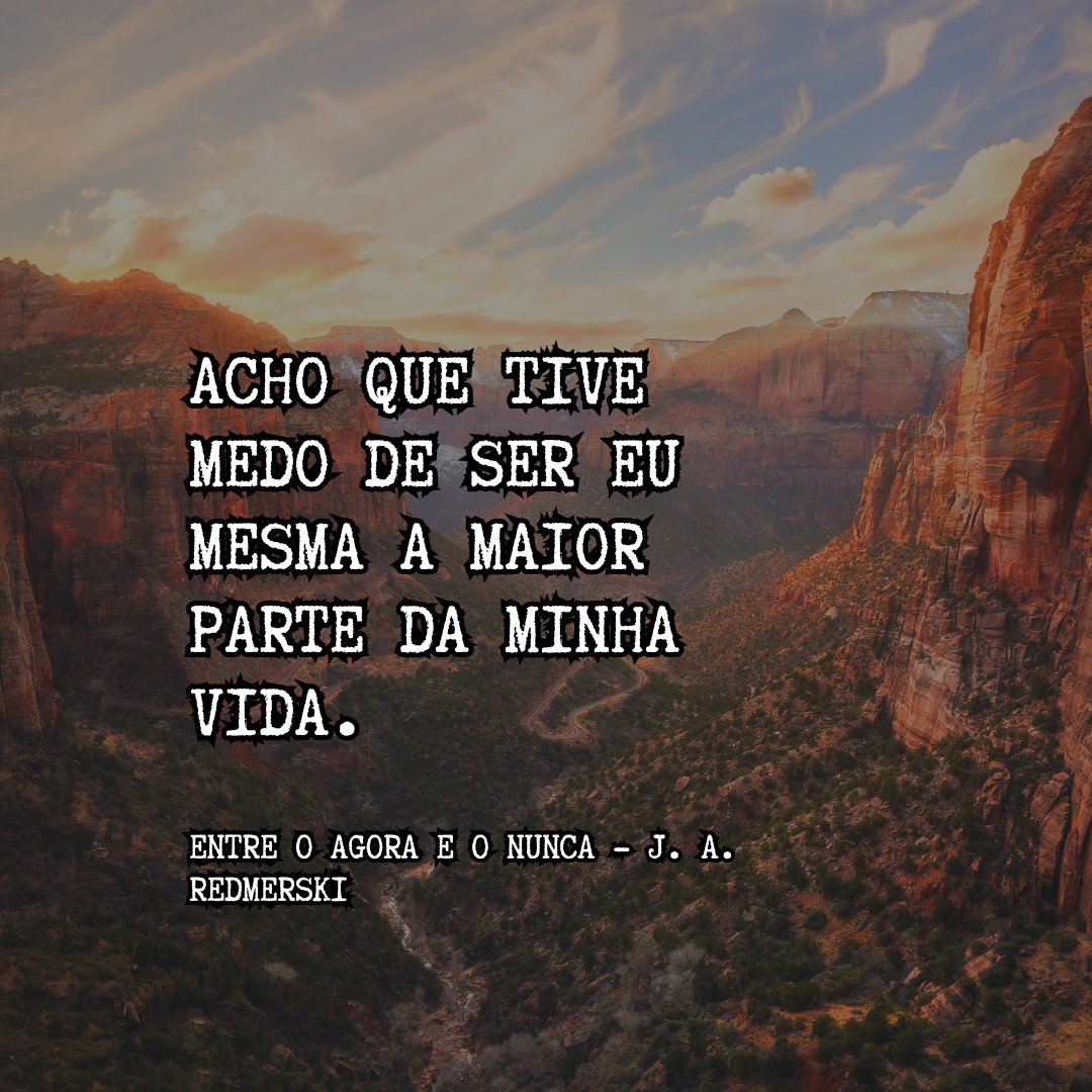 'Acho que tive medo de ser eu mesma a maior parte da minha vida.'

- Entre o Agora e o Nunca - J. A. Redmerski