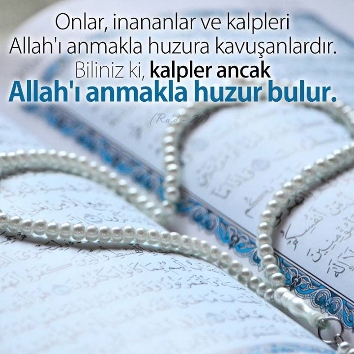 Onlar, inananlar ve kalpleri Allah'ı anmakla huzura kavuşanlardır. Biliniz ki, kalpler ancak Allah'ı anmakla huzur bulur. (Ra'd - 28)