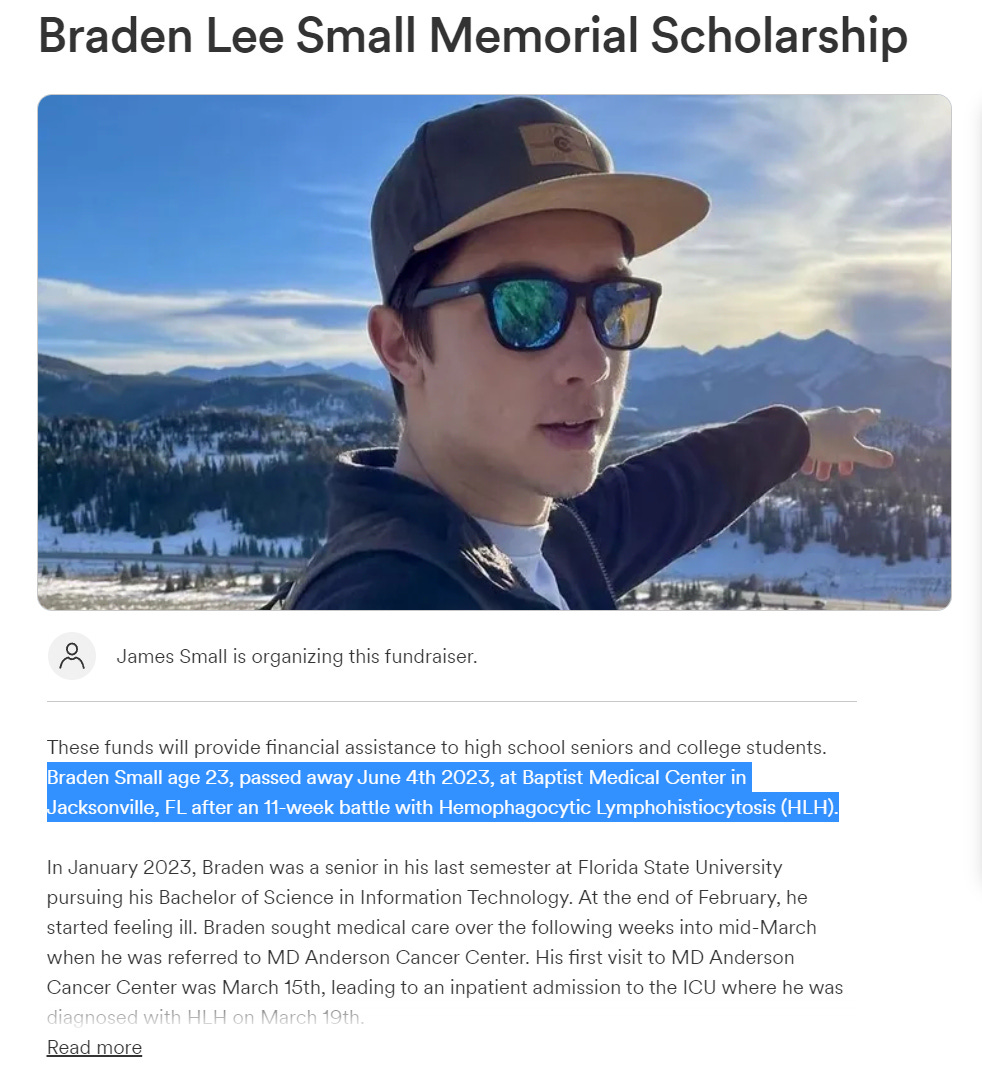 TURBO CANCER - June 4, 2023 - Jacksonville, FL - 23 year old Braden Small was in his last semester at Florida State University pursuing B.Sc in IT. 

In Feb he started feeling ill, on March 19 he was diagnosed with HLH Hemophagocytic Lymphohistiocytosis and