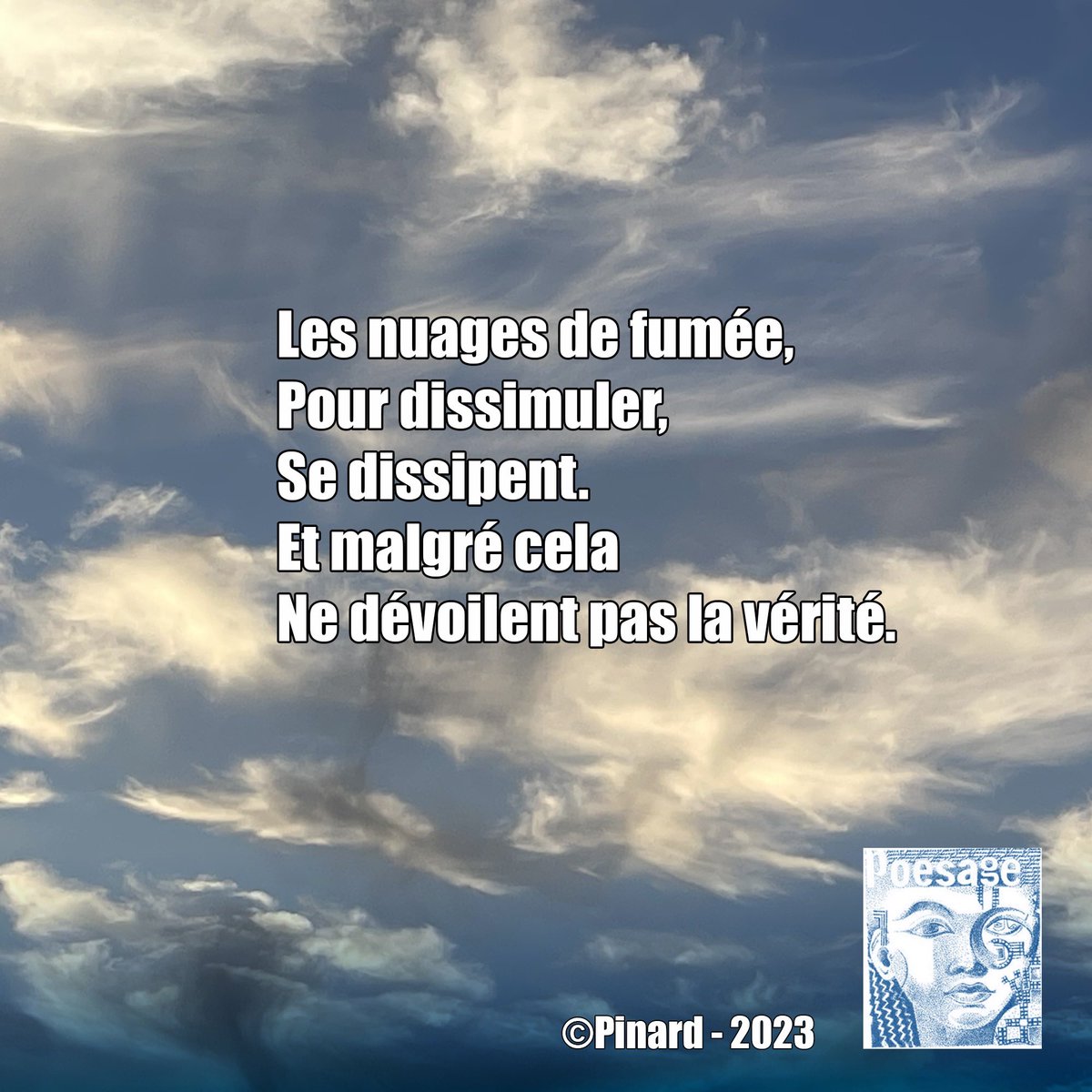 poesage_27's tweet photo. Les nuages de fumée,
Pour dissimuler,
Se dissipent.
Et malgré cela
Ne dévoilent pas la vérité.
©Pinard – 2023
#manipulation #fumee #dissimuler #dissiper #devoiler #verite #mensonge
#poesie #poetry #instapoem #instapoetry #ecriture #writing #auteurfrancais https://t.co/xlTr0hqunh