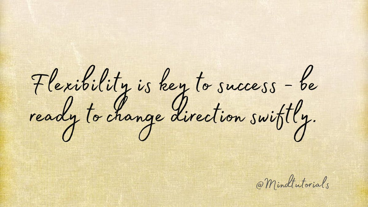 Flexibility is key to success - be ready to change direction swiftly.