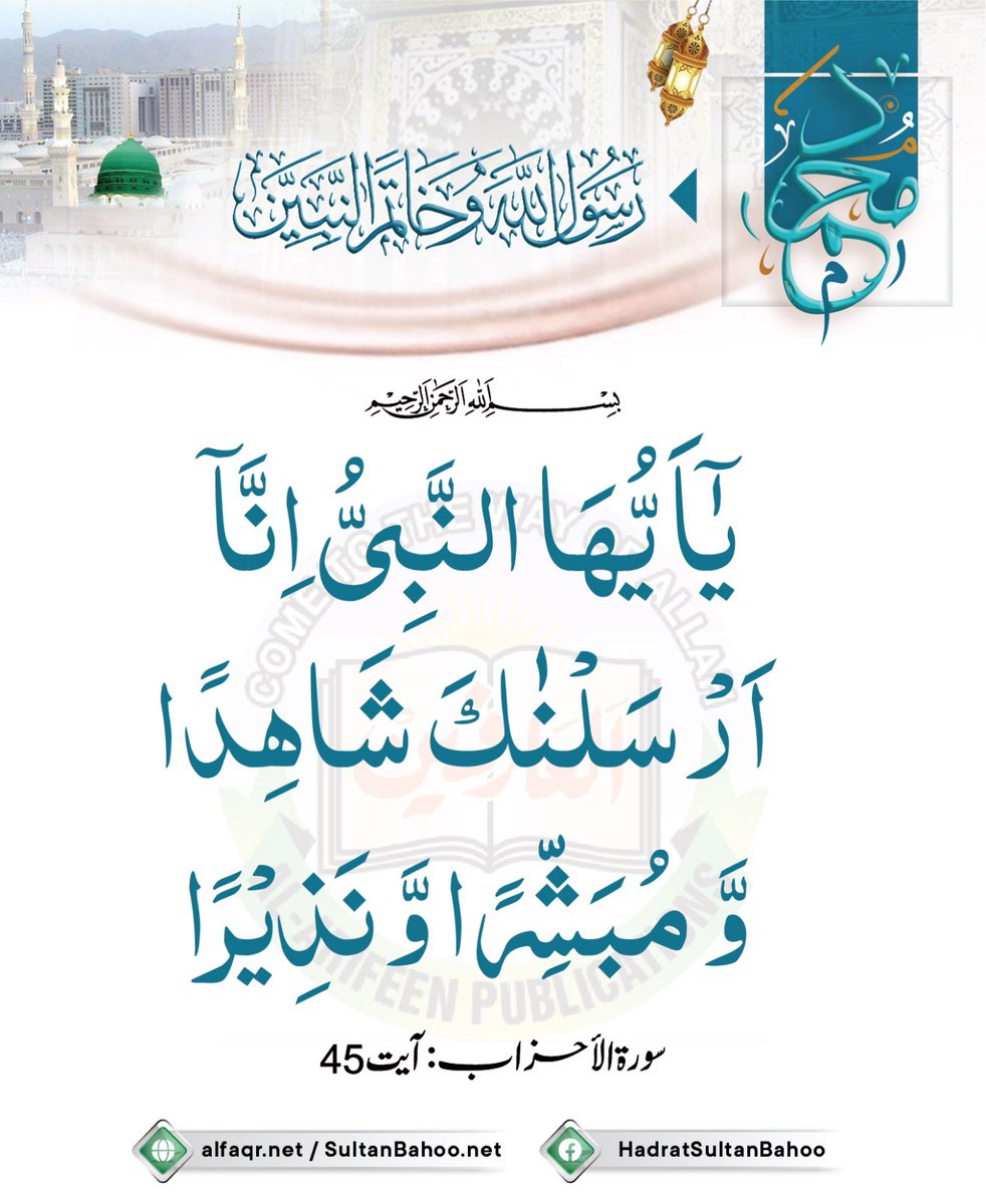 يَا أَيُّهَا النَّبِيُّ إِنَّا أَرْسَلْنَاكَ شَاهِدًا وَمُبَشِّرًا وَنَذِيرًا ﴿٤٥﴾
(اے غیب کی خبریں بتانے والے (نبی) بیشک ہم نے تمہیں بھیجا حاضر ناظر اور خوشخبری دیتا اور ڈر سناتا
سورۃ الاحزاب: آیت نمبر 45

alfaqr.net
sultanbahoo.net

#Quran