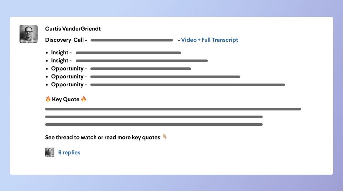 Tactical way to increase discovery engagement and visibility that has resonated:

👉🏼 Have a dedicated Slack channel for your area of focus

👉🏼 Use <a href="/GrainHQ/">Grain</a> to record calls, transcribe quotes, and easily share clips

👉🏼 Write a post with key takeaways and post clips in a thread