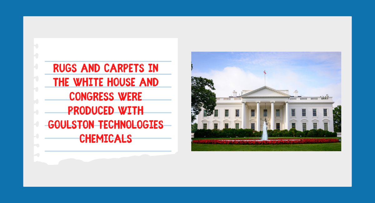 Goulston Technologies produces chemicals used in the manufacturing of rugs found in the Whitehouse and Congress.