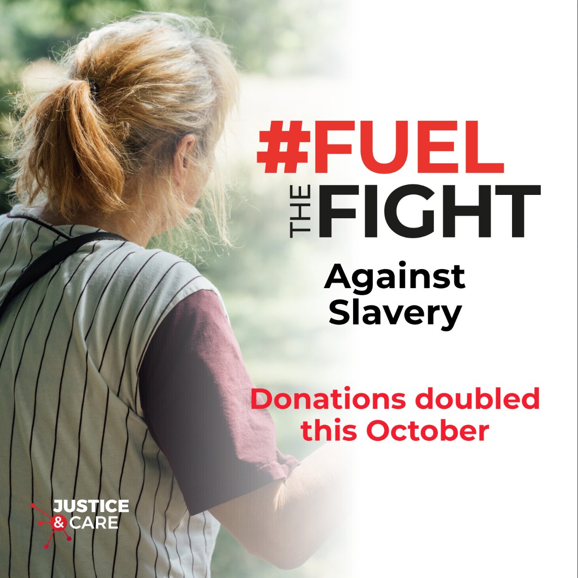 All donations DOUBLED this October! 🔥

Today, we launch our #FuelTheFight against slavery campaign.

Every penny* donated to Justice and Care from 1 - 31 October will be match funded.

Visit our website to learn more: justiceandcare.org/fuel-the-fight

* up to the value of £30,000