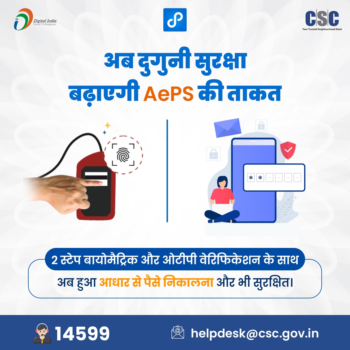 अब दुगुनी सुरक्षा बढ़ाएगी AePS की ताकत...

2 स्टेप बायोमैट्रिक और ओटीपी वेरिफिकेशन के साथ अब हुआ आधार से पैसे निकालना और भी सुरक्षित.

किसी भी प्रश्न के लिए, 14599 पर कॉल करें या helpdesk@csc.gov.in पर लिखें.

#CSC #DigiPay #DigitalIndia #DigitalInclusion #FinancialLiteracy