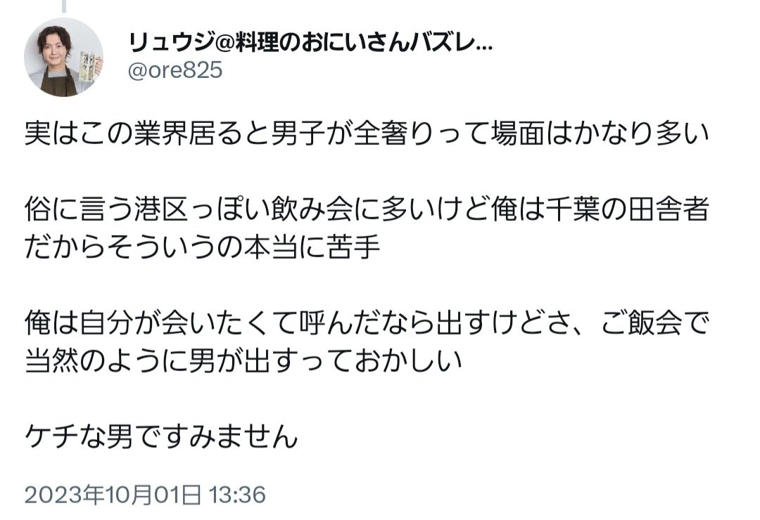 tkzwgrs's tweet photo. 料理研究家リュウジ氏、友人と食事をする
↓
友人「んじゃ友達呼ぶね」
↓
知らない女性を複数呼ばれ、勝手に男が奢る流れに
↓
リュウジ氏「なんで知らない女に奢らなきゃいけないの？」
↓
👩「は？有名人のくせにケチすぎ。録音したし拡散したろ」
↓
いつもの奢り奢ら��論争に発展
#本日のツイ議論 https://t.co/laMGmRxjUz