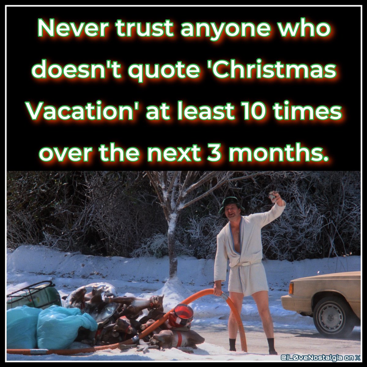 Never trust anyone who doesn’t quote ‘Christmas Vacation’ at least 10 times over the next 3 months…
