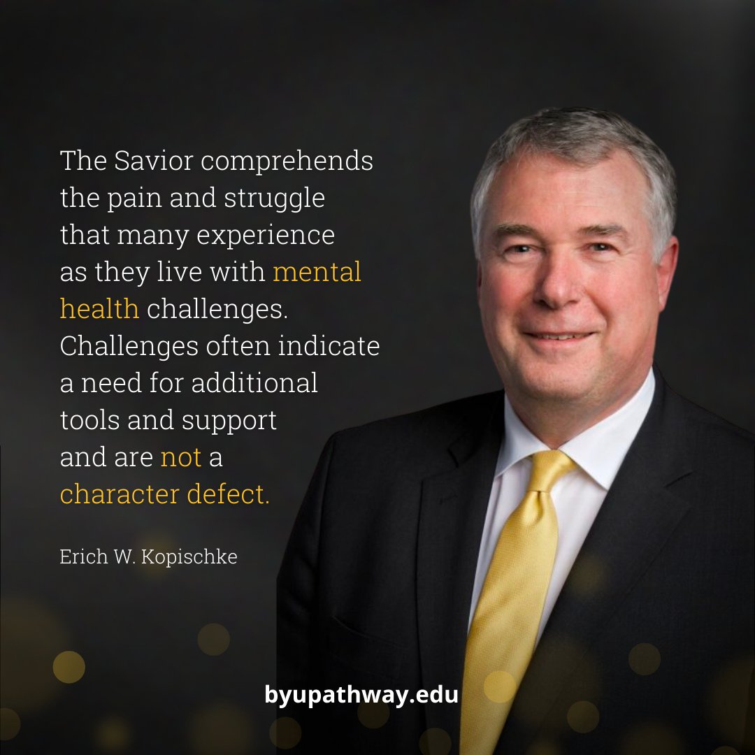 "The Savior comprehends the pain and struggle that many experience as they live with mental health challenges. Challenges often indicate a need for additional tools and support and are not a character defect."

– Erich W. Kopischke