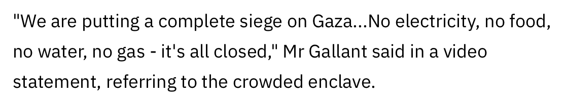This is the Israeli defence minister announcing a war crime. If you back Israel and support this in what David Cameron described as "a prison camp" then that's your call, but in doing so you objectively forfeit the right to describe anyone else as a a fanatic or terrorist.