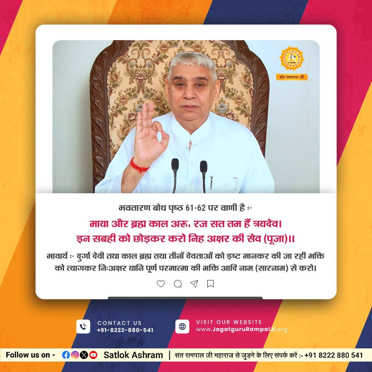 माया और ब्रह्म काल अरू, रज सत तम हैं त्रयदेव।
इन सबही को छोड़कर करो निह अक्षर की सेव (पूजा)।।
भावार्थ:- दुर्गा देवी तथा काल ब्रह्म तथा तीनों देवताओं को इष्ट मानकर की जा रही भक्ति को त्यागकर निःअक्षर यानि पूर्ण परमात्मा की भक्ति आदि नाम (सारनाम) से करो।