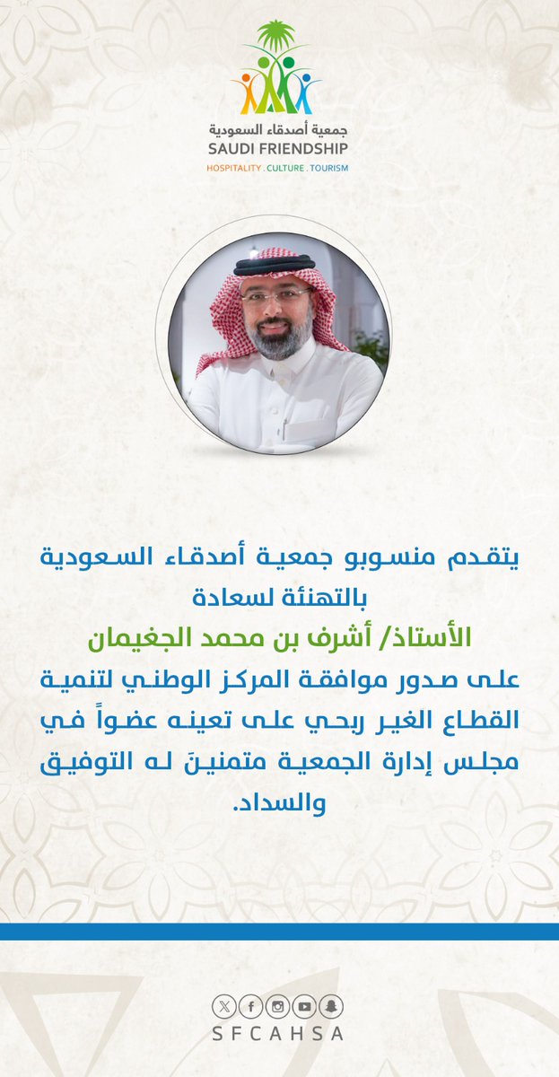 يتقدم منسوبو جمعية أصدقاء السعودية بالتهنئة لسعادة الأستاذ /أشرف بن محمد الجغيمان على صدور موافقة المركز الوطني لتنمية القطاع غير الربحي على تعينه عضواً في مجلس إدارة الجمعية متمنين له التوفيق والسداد