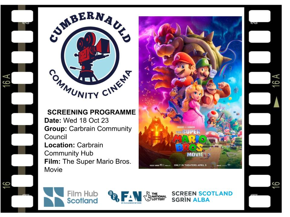 Cumbernauld Community Cinema’s updated screening programme for Oct 23 is:
Mon 16 Oct 23 - Spider-man:Across The Spider Verse 
Wed 18 Oct 23 - Super Mario Bros 
with Carbrain Community Council in their Community Hub in the Town Centre.