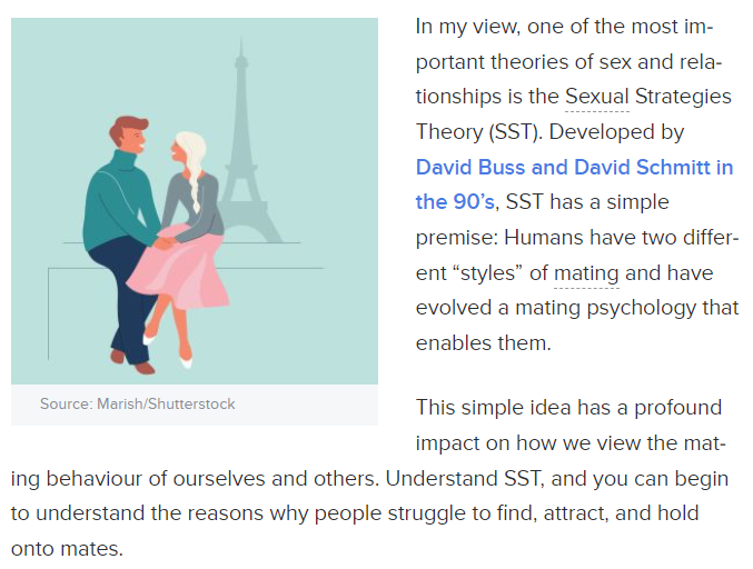 In my view, one of the most important theories of sex and relationships is the Sexual Strategies Theory.
It has a simple premise: Humans have two different “styles” of mating and have evolved a mating psychology that enables them." 
psychologytoday.com/gb/blog/darwin…