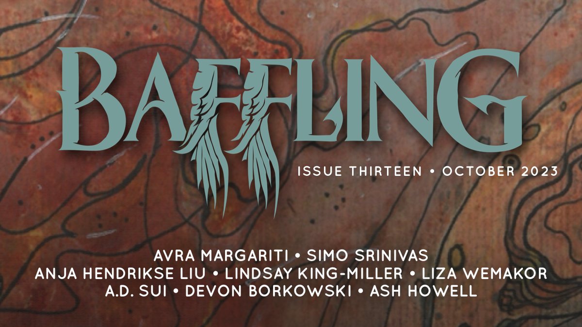 Welcome to the 13th issue of Baffling! Stories from @avramargariti @srinivassimo @AskAQueerChick @ahendrikseliu @TheSuiWay @theverydelicacy Ash Howell & Devon Borkowski, plus an incredible cover by @KGillustration. You can read the whole issue here: bafflingmag.com/issue-thirteen