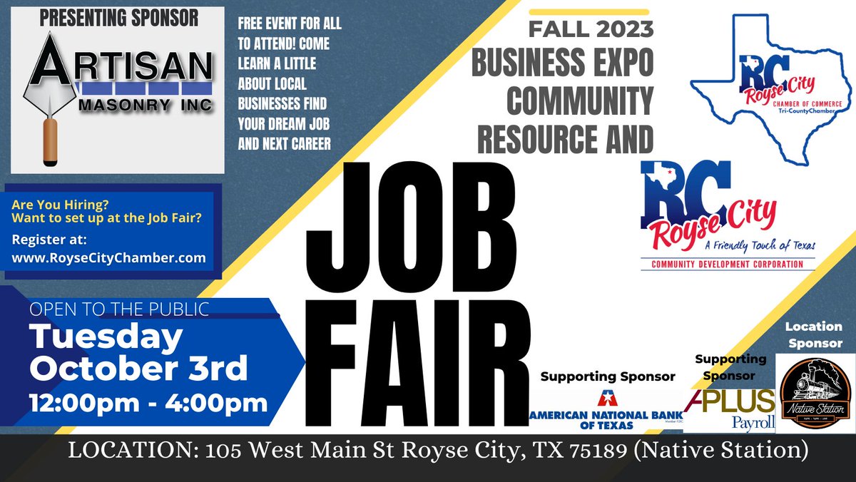 2023 Fall Business Expo Community Resource and JOB FAIR for the Tri-County areas:
Tuesday, October 3rd
Noon-4:00pm
105 W. Main Street
Royse City
Register at RoyseCityChamber.com
Presenting Sponsor: Artisan Masonry and Granite
APlus Payroll
American National Bank of Texas