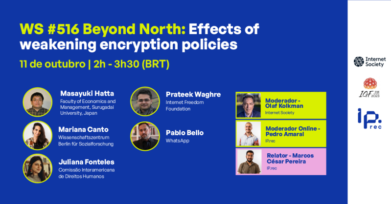 Confira a nossa programação no Internet Governance Forum (IGF) 2023! O painel WS #516 Beyond North: Effects of weakening encryption policies, organizado pelo IP.rec em parceria com a Internet Society, acontece no dia 11 de outubro, das 2h às 3h30 (BRT). Saiba mais👇