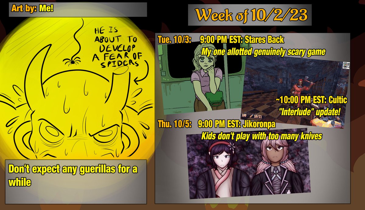 Schedule!

Tues. 10/3 @ 9 EST: Stares Back by StephenW313
and around 10 EST: Cultic Interlude update!

Thurs. 10/5 @ 9 EST: Jikoronpa continues

Refs + more: aimvtuber.carrd.co