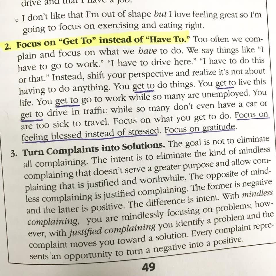 Today, shift your perspective and realize it’s not about having to do anything. Life is not an obligation. It’s a gift. Replace “Have To” with “Get To.” Focus on gratitude and you’ll find yourself feeling blessed instead of stressed. 📷 pg 49 “The No Complaining Rule”