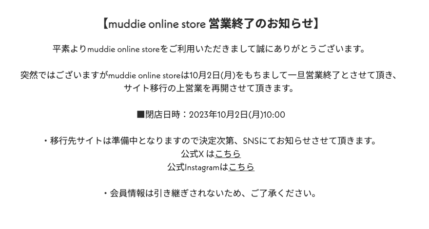 【一時閉店のお知らせ】
#muddie オンラインショップは10/2を持ちまして一時閉店とさせて頂いております。
移行先は現在準備中のため、決定次第お知らせさせて頂きます。
引き続き、マルイのネット通販にてmuddie商品をご購入頂くことが可能です。
onl.tw/vbwMM6a