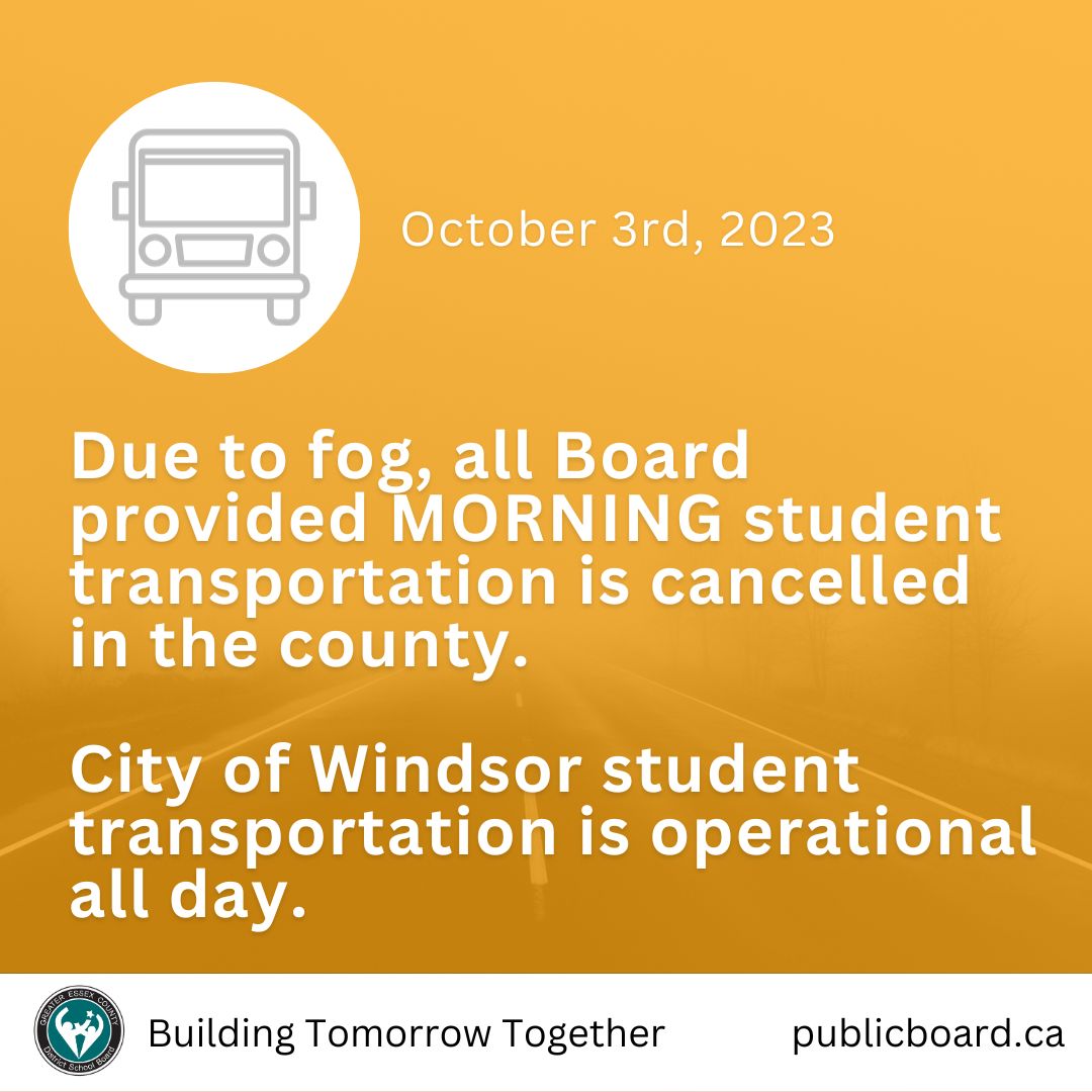 Due to Fog, all board-provided MORNING student transportation is cancelled in the county. Afternoon student transportation is operational. City of Windsor student transportation is operational all day.