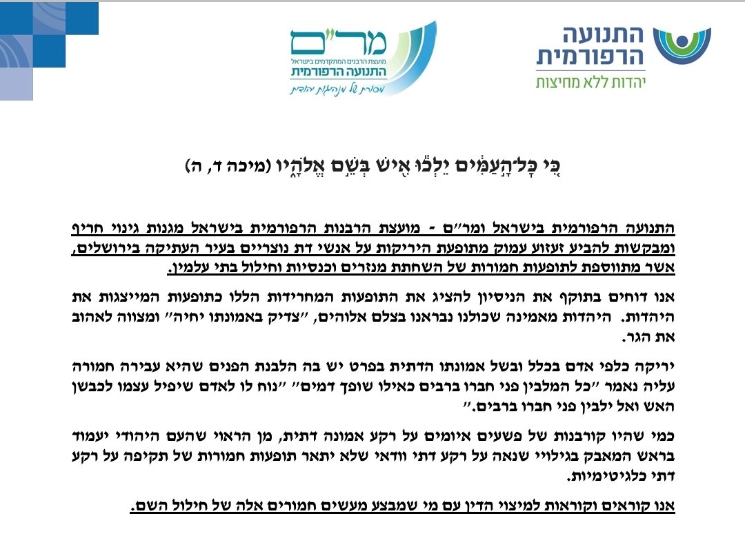 כִּ֚י כׇּל־הָ֣עַמִּ֔ים יֵלְכ֕וּ אִ֖ישׁ בְּשֵׁ֣ם אֱלֹהָ֑יו (מיכה ד,ה)
התנועה הרפורמית ומר"ם - מועצת הרבנות הרפורמית מגנות גינוי חריף ומבקשות להביע זעזוע עמוק מתופעת היריקות על אנשי דת נוצריים בעיר העתיקה בירושלים,אשר מתווספת לתופעות חמורות של השחתת מנזרים וכנסיות וחילול בתי עלמין