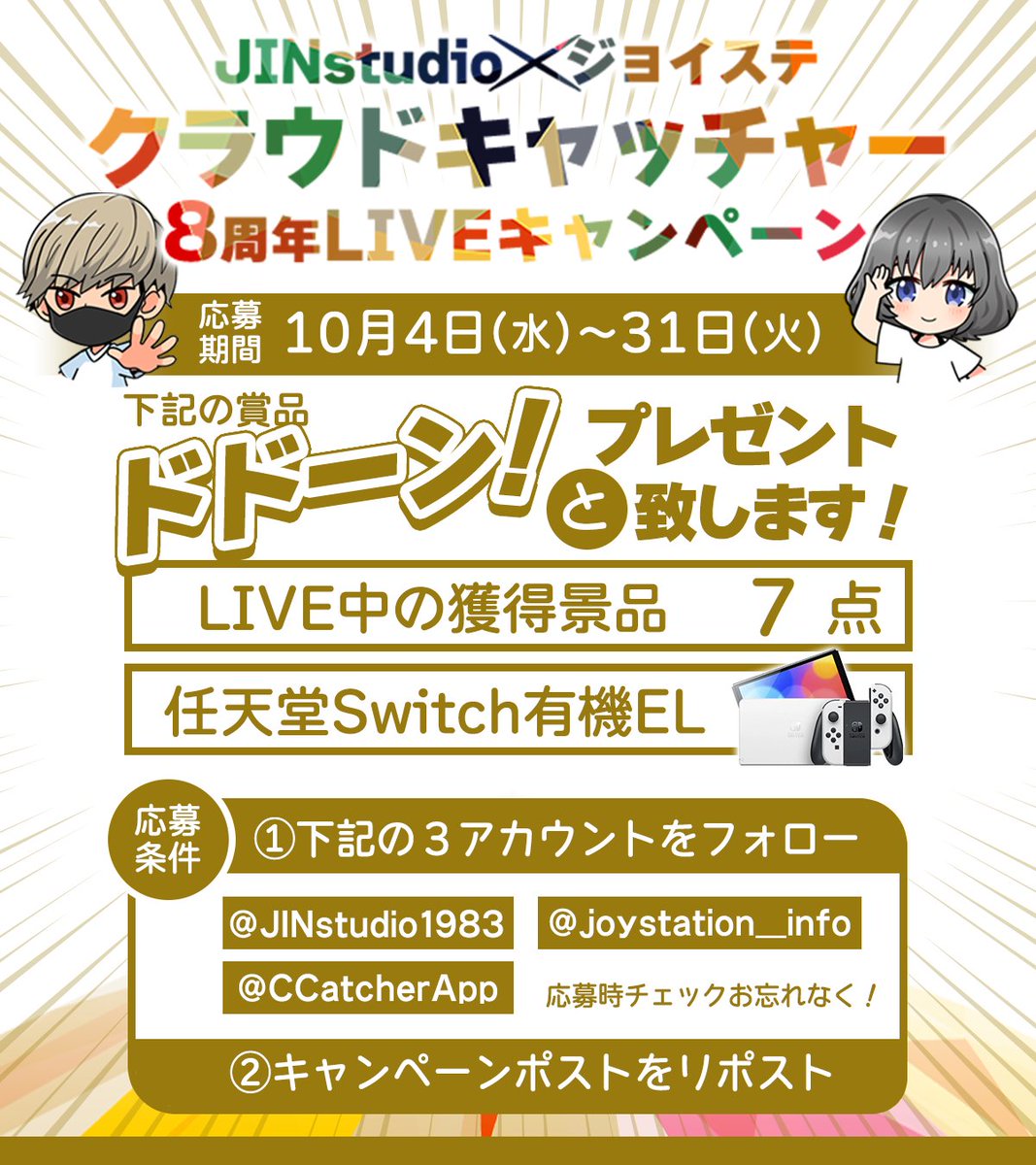 CCatcherApp's tweet photo. 10.4㊌-31㊋23:59〆
JINstudio×ジョイステ
＼コラボLIVEキャンペーン／

獲得品７点＆任天堂switchが
抽選で１名様に当たる！

＜応募方法＞
①3垢フォロー
@JINstudio1983
@joystation_info
@CCatcherApp
②本投稿をリポスト！

▼コラボLIVEの模様はこちら
https://t.co/Okrg7FvcNC

リプ欄にクイズの回答とキャンペーンルール

#オンクレ #クラウドキャッチャー8周年