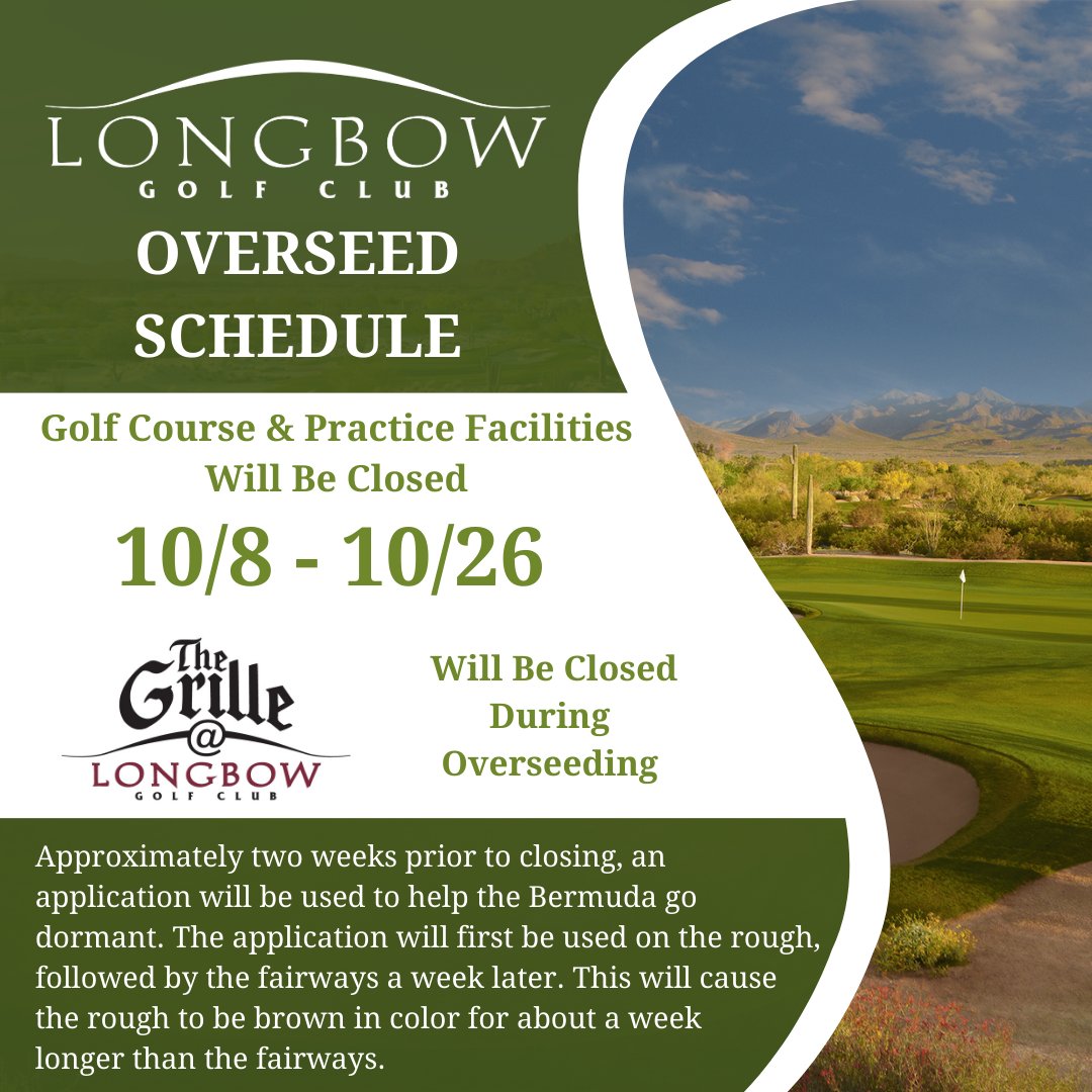 🌱 OVERSEED SCHEDULE 🌱

Longbow Golf Club will close beginning 10/8 and will reopen around 10/26. The Longbow Grille and Practice Facility will also be closed during this time.