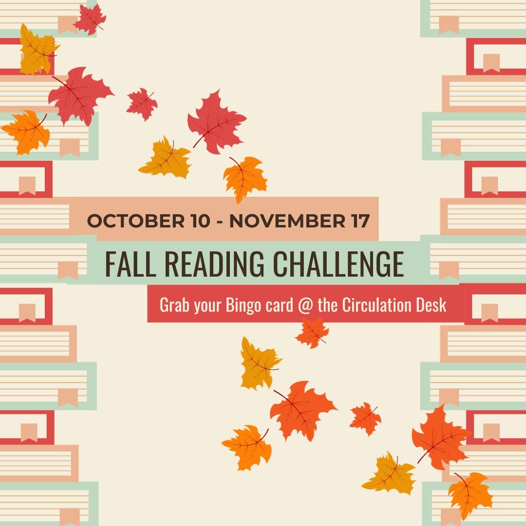It's time for some fall reading fun! To play, pick up your Bingo card at the Circulation Desk. And when you're done, turn your board in for a cute seasonal surprise. Who knows, maybe you will fall in love with a new genre, author, or book!